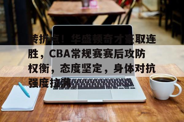 电竞赛事-转折点！华盛顿奇才豪取连胜，CBA常规赛赛后攻防权衡，态度坚定，身体对抗强度拉满的简单介绍
